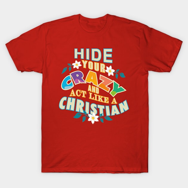 Hide Your Crazy And Act Like A Christian T-Shirt by Patlani